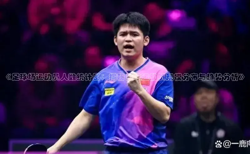 耀世平台登录官网百度智能云《足球场运动员人数统计图：揭秘足球运动员规模分布与趋势分析》