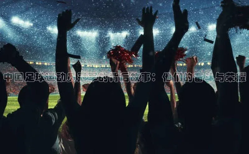 耀世娱乐平台注册网易中国足球运动员冠军的背后故事：他们的奋斗与荣耀