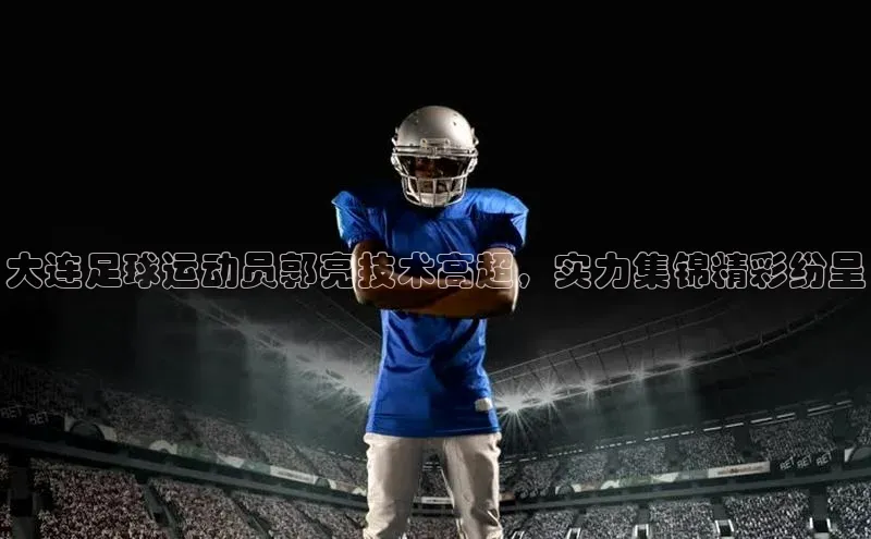 耀世游戏平台官网入口携程大连足球运动员郭亮技术高超，实力集锦精彩纷呈