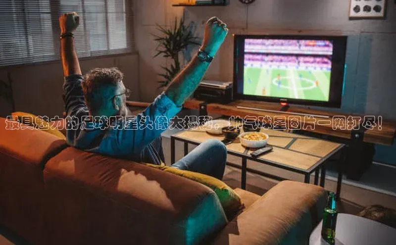耀世平台注册开户美团最具魅力的足球明星头像大揭秘，帅气球星图片一网打尽！