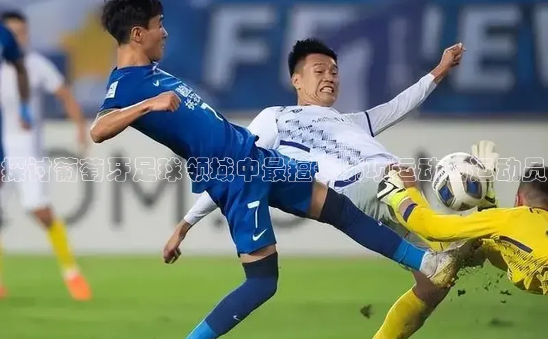 耀世游戏平台官网入口百度数据开放平台探讨葡萄牙足球领域中最擅长哪项运动的运动员