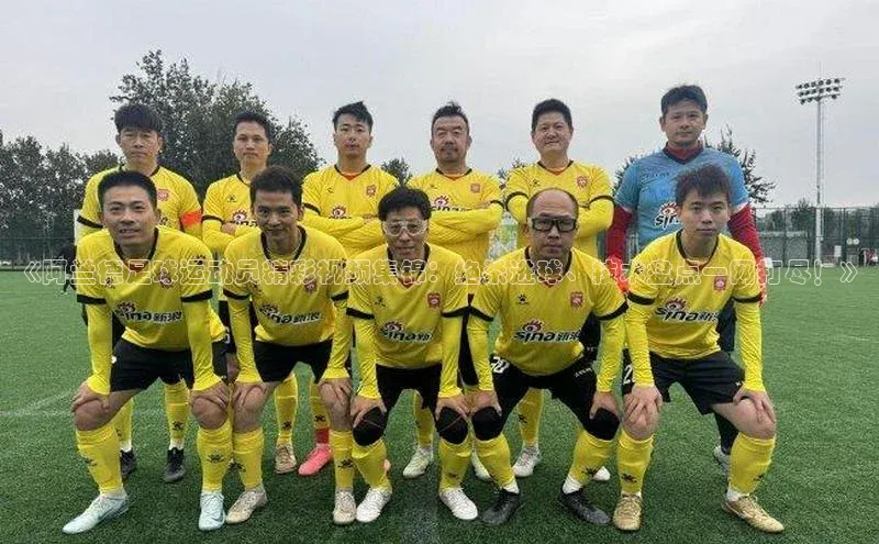 耀世平台官网一径科技《阿兰德足球运动员精彩视频集锦：绝杀进球、技术盘点一网打尽！》