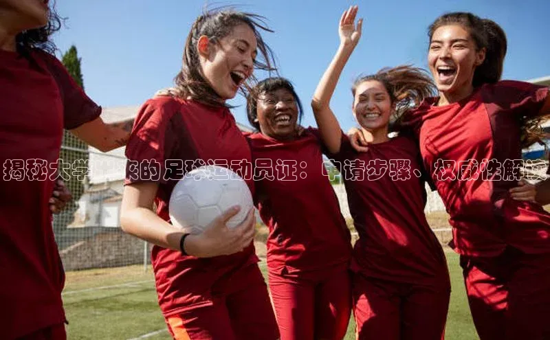 耀世娱乐平台登录彩讯股份揭秘大学出来的足球运动员证：申请步骤、权威性解读