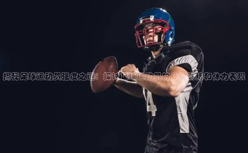耀世平台登录官网百度营销中心揭秘足球运动员强度之谜：探讨足球运动员的体能训练和体力表现