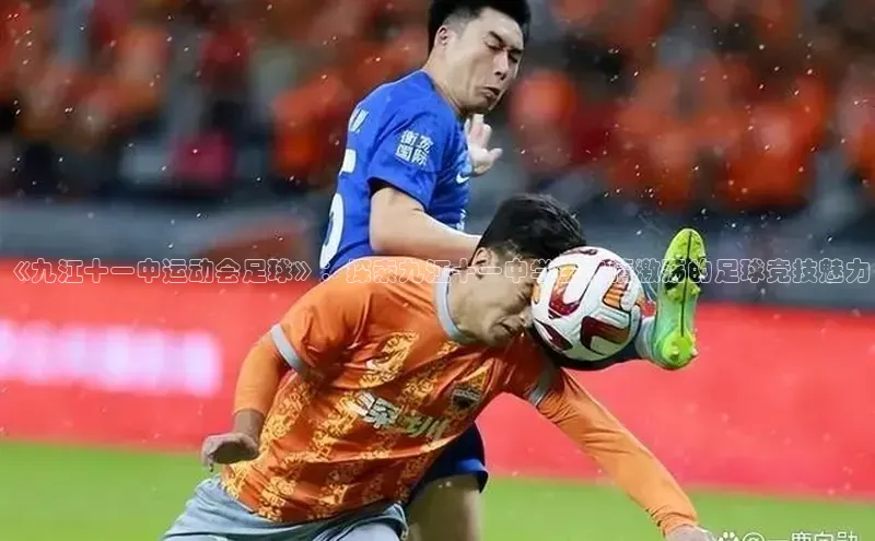 星耀娱乐下载地址链接文心一言《九江十一中运动会足球》：探索九江十一中学生热情激荡的足球竞技魅力