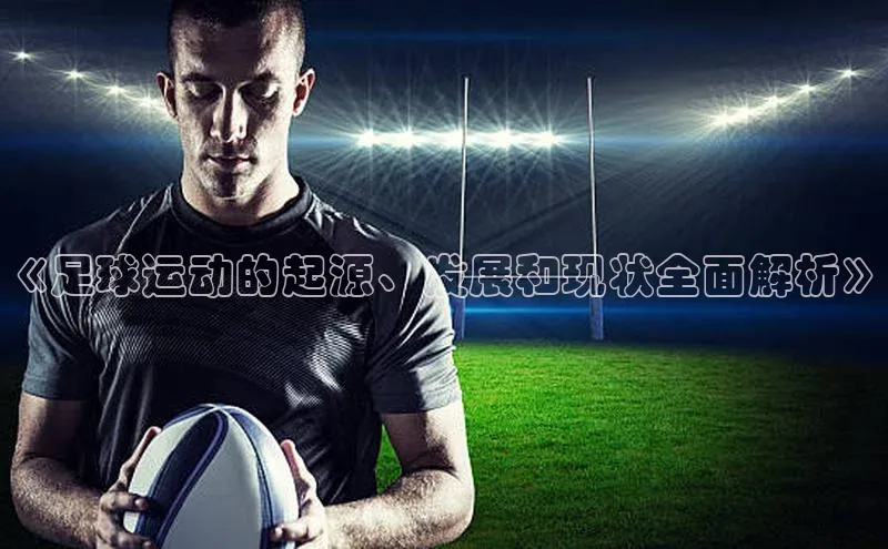 耀世娱乐app登录入口百度人工翻译《足球运动的起源、发展和现状全面解析》