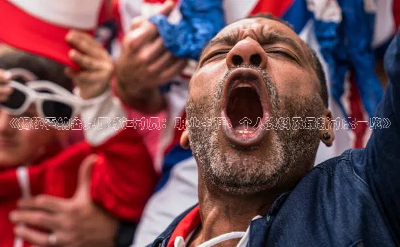 星耀娱乐下载地址链接度小满理财《揭秘霍纳塞克足球运动员：职业生涯、个人资料及最新动态一览》