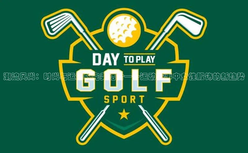 潮流风尚：时尚与运动的完美结合——运动赛事中女性服饰的新趋势