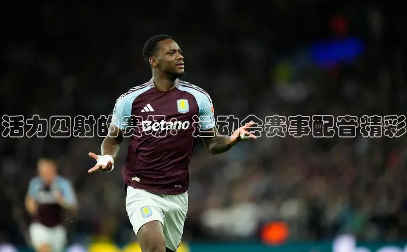 活力四射的赛场：运动会赛事配音精彩