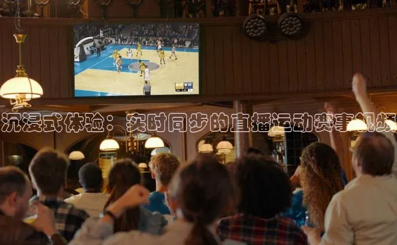 沉浸式体验：实时同步的直播运动赛事视频