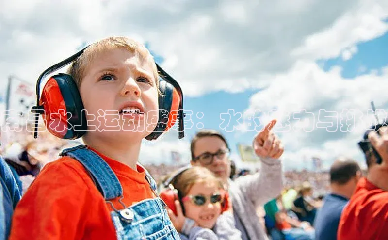 南昌水上运动盛事：水的魅力与挑战