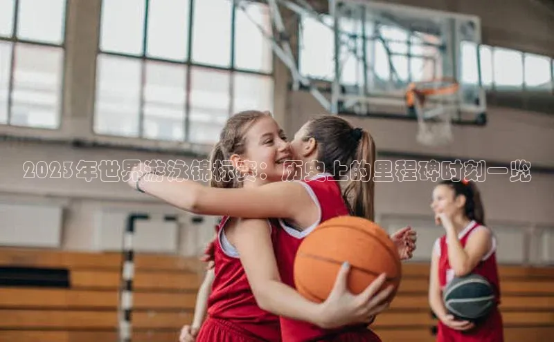 2023年世界游泳锦标赛：历史上的里程碑时刻一览