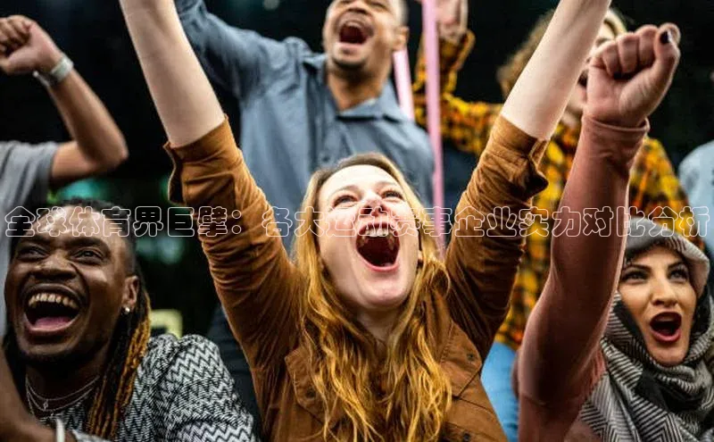 全球体育界巨擘：各大运动赛事企业实力对比分析