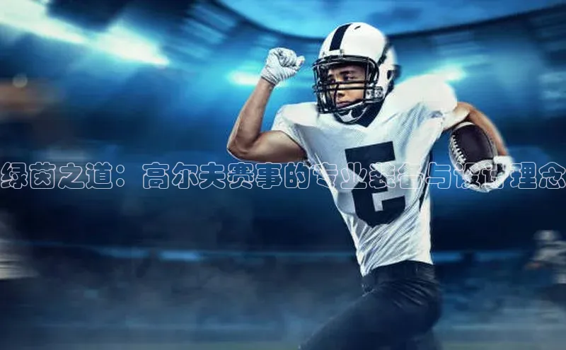 绿茵之道：高尔夫赛事的专业装备与设计理念