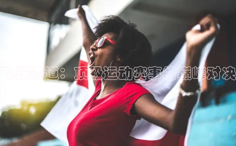 飞跃赛道：顶级运动赛事的巅峰对决