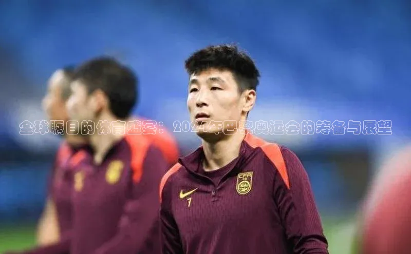 全球瞩目的体育盛宴：2024年巴黎奥运会的筹备与展望