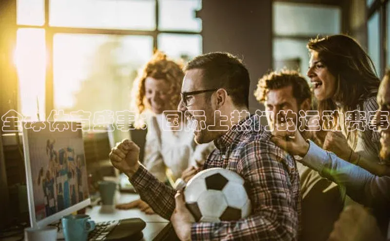 全球体育盛事：国际上热门的运动赛事