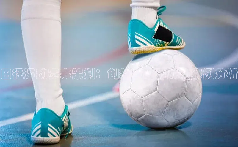 田径运动赛事策划：创新策略与成功案例分析