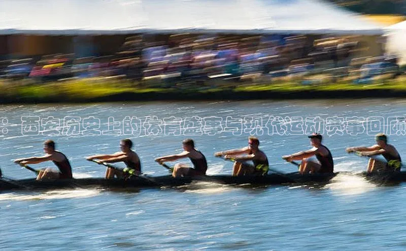 ：西安历史上的体育盛事与现代运动赛事回顾