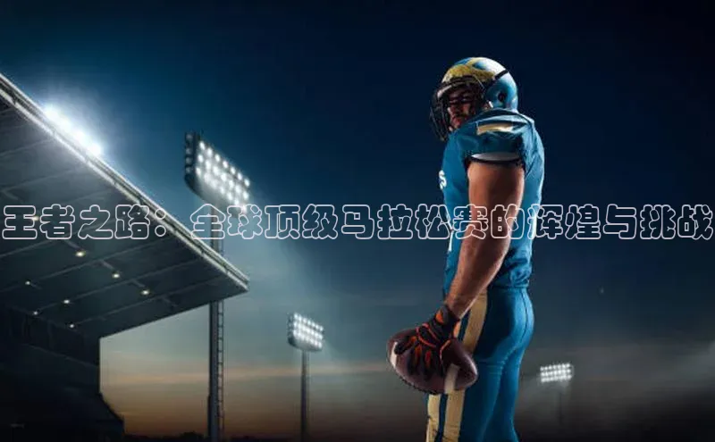 王者之路：全球顶级马拉松赛的辉煌与挑战