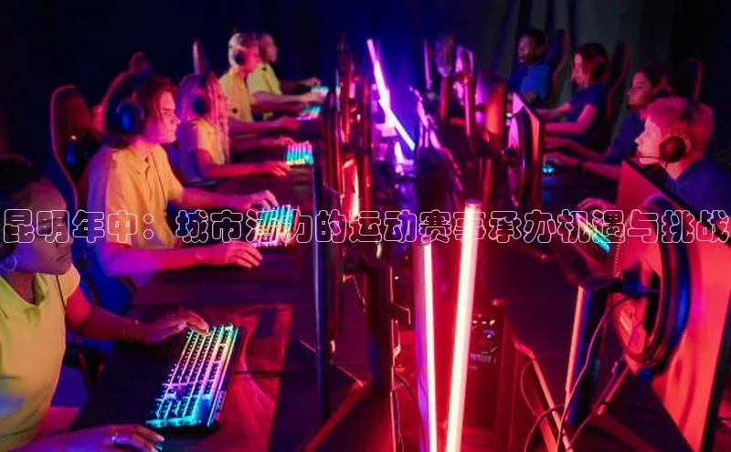 昆明年中：城市活力的运动赛事承办机遇与挑战