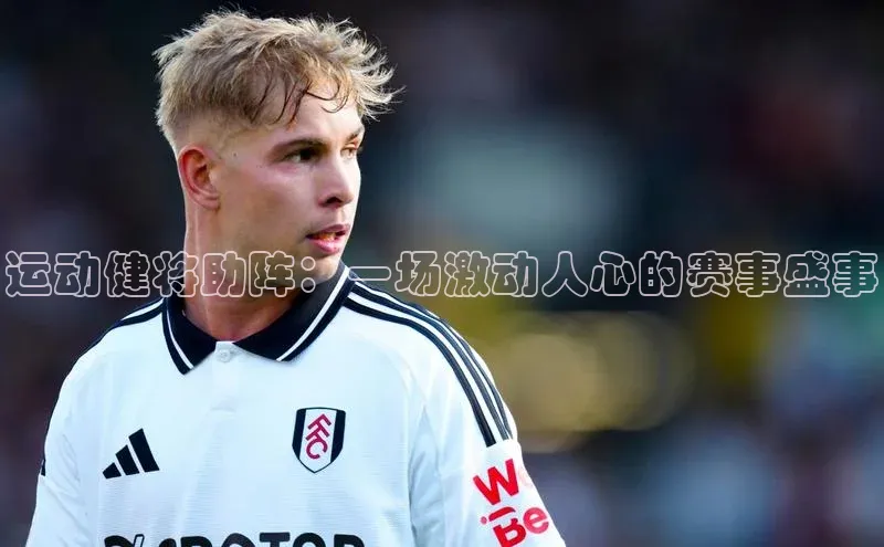 运动健将助阵：一场激动人心的赛事盛事