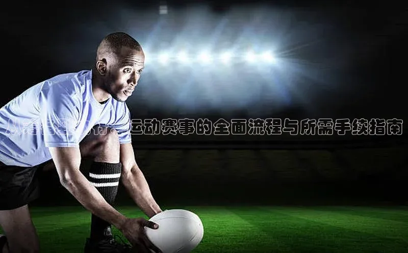 从筹备到执行：运动赛事的全面流程与所需手续指南