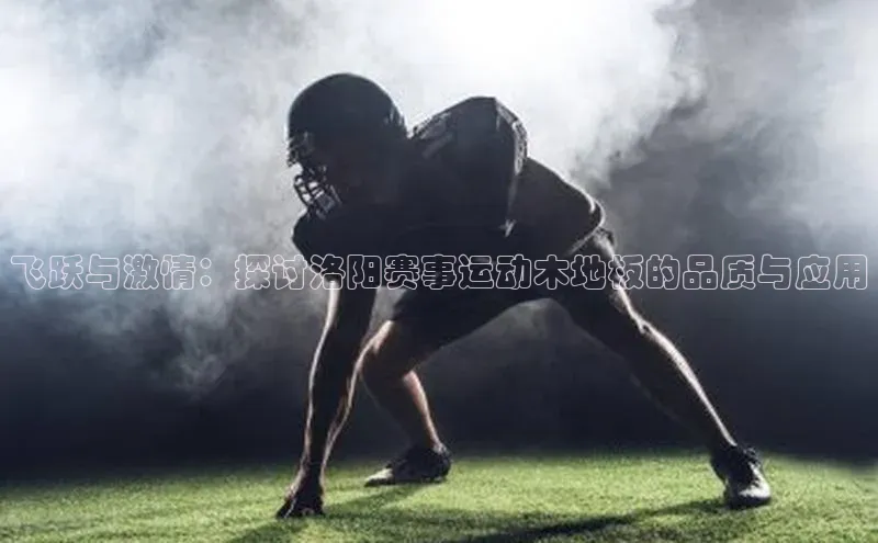 飞跃与激情：探讨洛阳赛事运动木地板的品质与应用