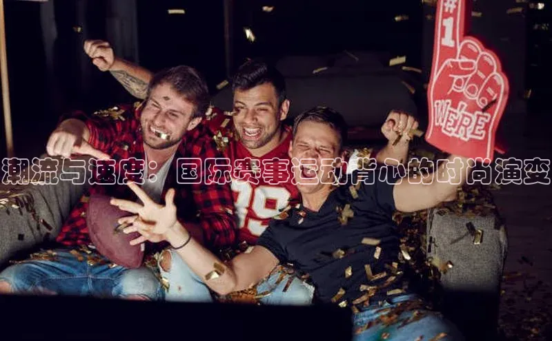 潮流与速度：国际赛事运动背心的时尚演变