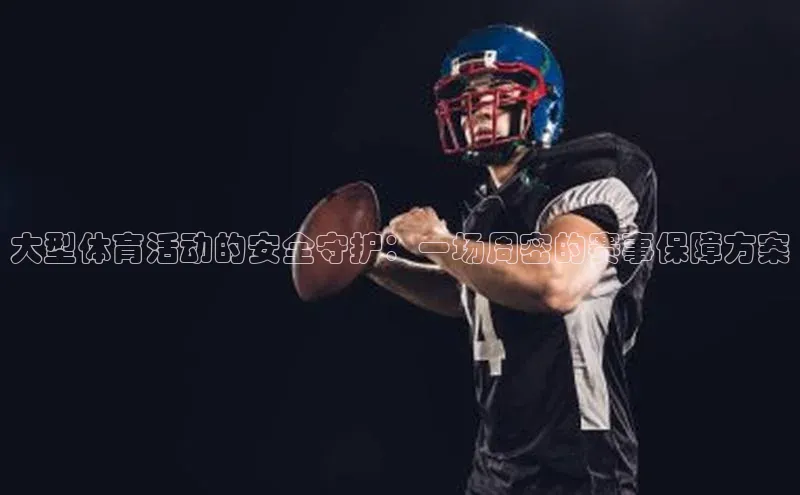 大型体育活动的安全守护：一场周密的赛事保障方案
