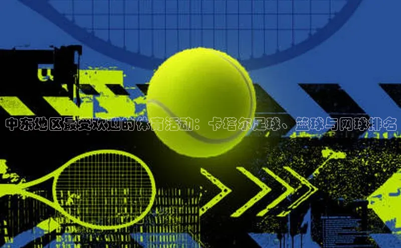 中东地区最受欢迎的体育活动：卡塔尔足球、篮球与网球排名