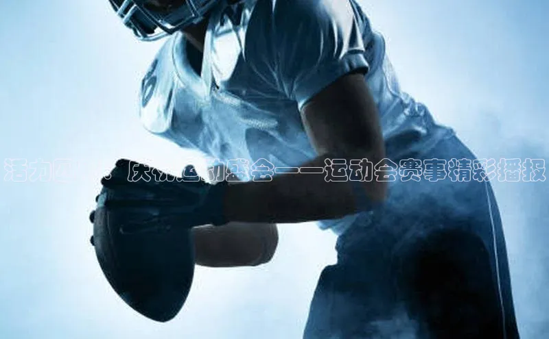 活力四射：庆祝运动盛会——运动会赛事精彩播报