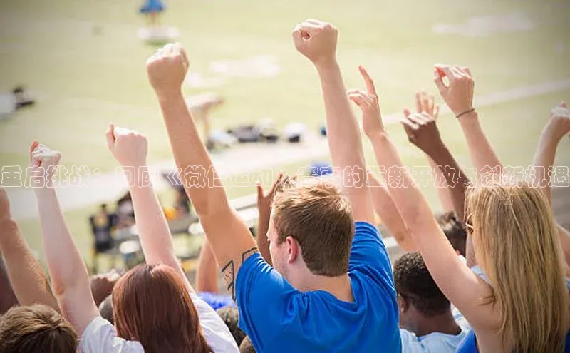 重启挑战：回顾《微信运动》赛事的重新开放与创新机遇