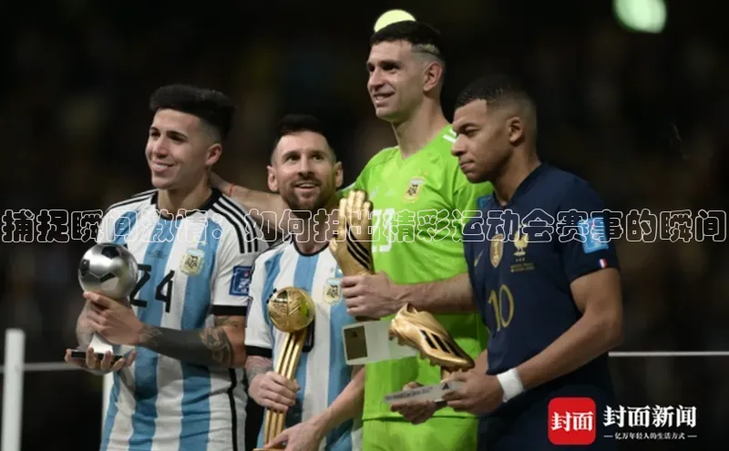 捕捉瞬间激情：如何拍出精彩运动会赛事的瞬间