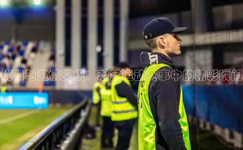 优雅与激情交织：观赏运动赛事中的精彩瞬间