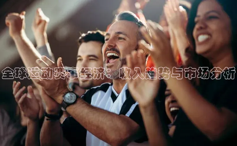 全球运动赛事经济：收入趋势与市场分析