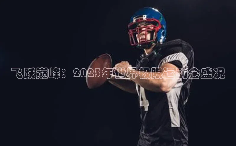 飞跃巅峰：2023年世界极限运动会盛况