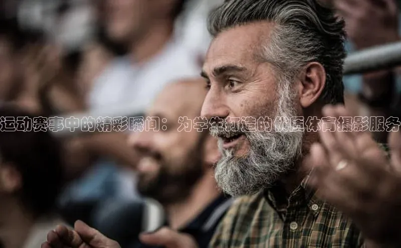 运动赛事中的精彩瞬间：为学生打造的优质体育摄影服务