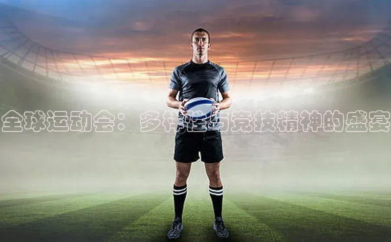 全球运动会：多样性与竞技精神的盛宴