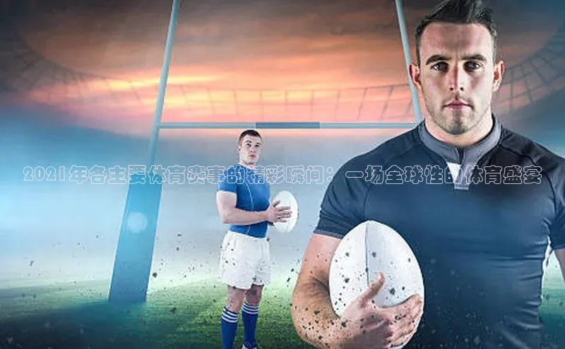 2021年各主要体育赛事的精彩瞬间：一场全球性的体育盛宴