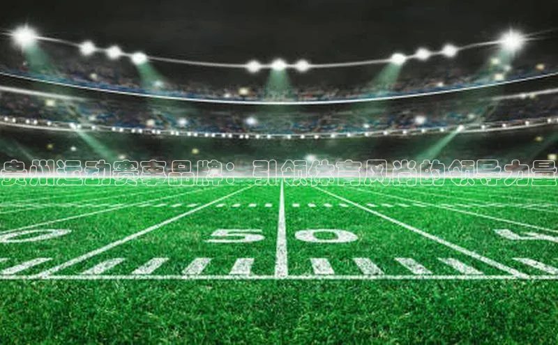 贵州运动赛事品牌：引领体育风尚的领导力量