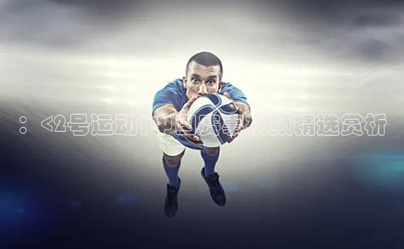 ：<2号运动|中国赛事视频精选赏析