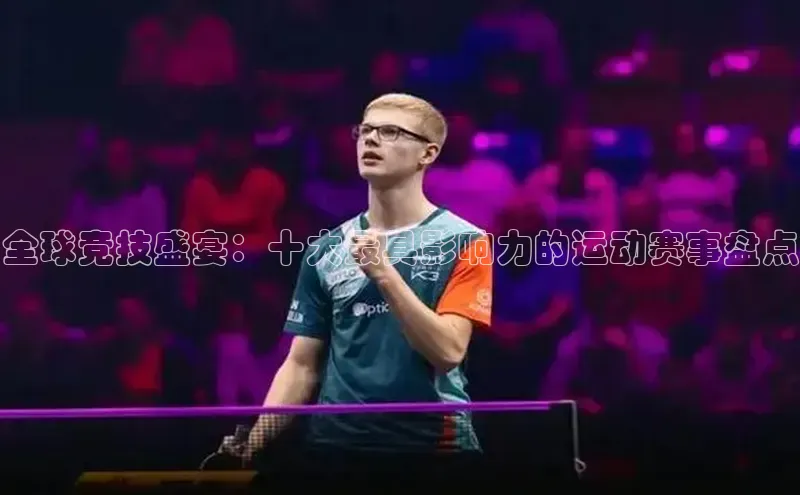 全球竞技盛宴：十大最具影响力的运动赛事盘点