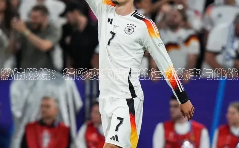 激情燃烧：精彩赛事背后的运动故事与挑战