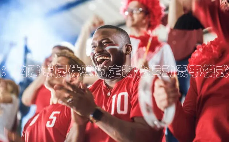 ：构建专属体验的定制化运动赛事模式