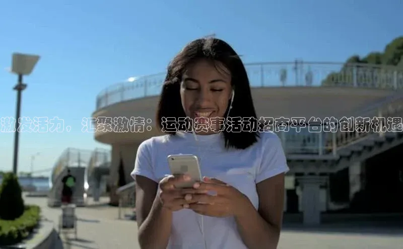 激发活力，汇聚激情：运动赛事活动招商平台的创新机遇