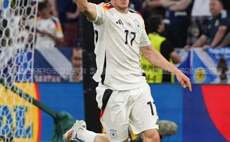 极限运动赛事中的顶级高手：从<极限运动赛事大神>看顶级技能与心态的结合