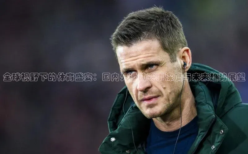 全球视野下的体育盛宴：国内外运动赛事深度与未来趋势展望