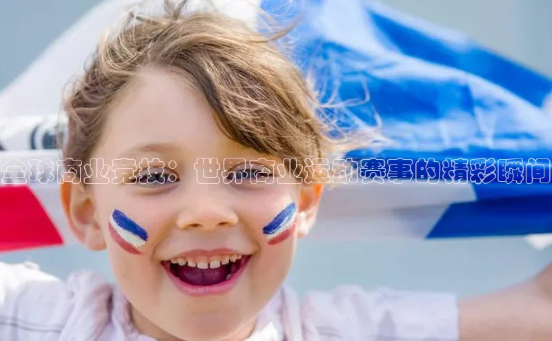 全球商业竞技：世界商业运动赛事的精彩瞬间