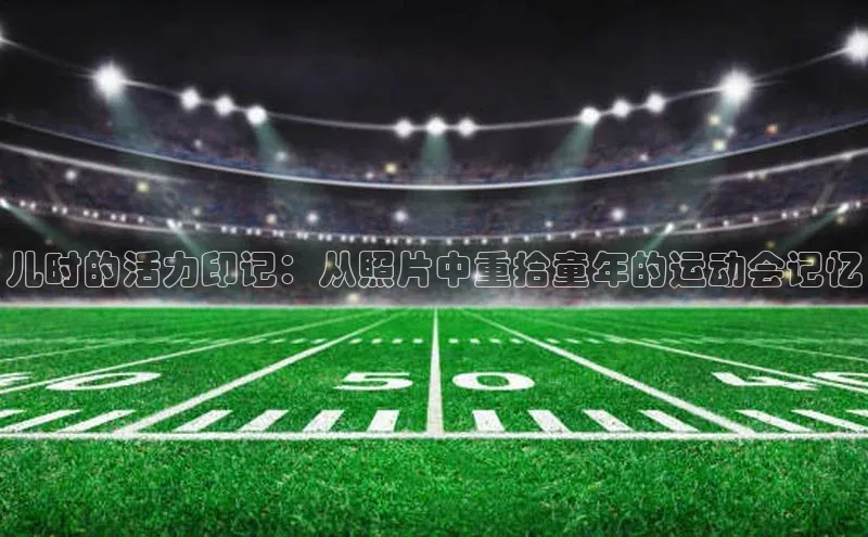 儿时的活力印记：从照片中重拾童年的运动会记忆